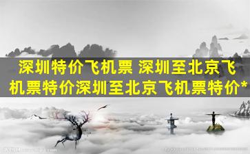 深圳特价飞机票 深圳至北京飞机票特价深圳至北京飞机票特价多少钱